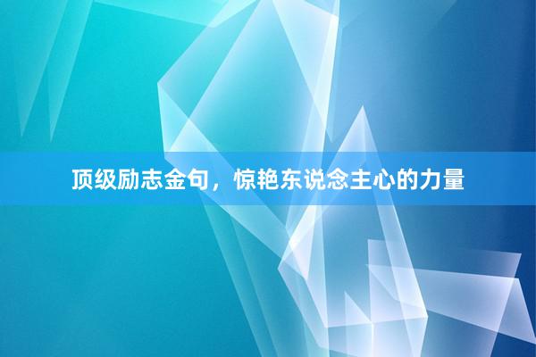 顶级励志金句，惊艳东说念主心的力量