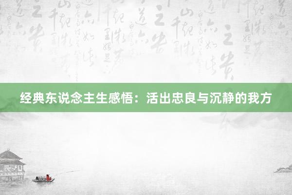 经典东说念主生感悟：活出忠良与沉静的我方