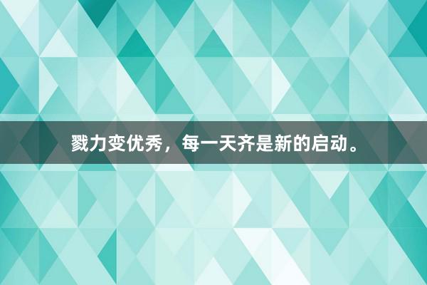 戮力变优秀,每一天齐是新的启动。